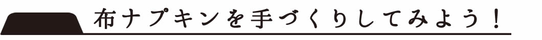 布ナプキン手づくりしてみよう!